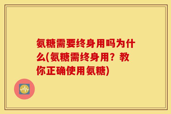 氨糖需要终身用吗为什么(氨糖需终身用？教你正确使用氨糖)