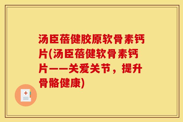 汤臣蓓健胶原软骨素钙片(汤臣蓓健软骨素钙片——关爱关节，提升骨骼健康)