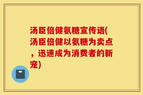 汤臣倍健氨糖宣传语(汤臣倍健以氨糖为卖点，迅速成为消费者的新宠)