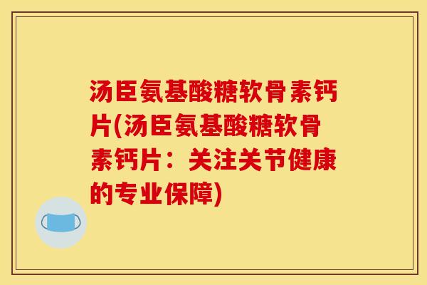 汤臣氨基酸糖软骨素钙片(汤臣氨基酸糖软骨素钙片：关注关节健康的专业保障)