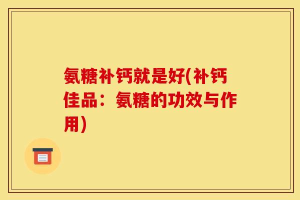 氨糖补钙就是好(补钙佳品：氨糖的功效与作用)