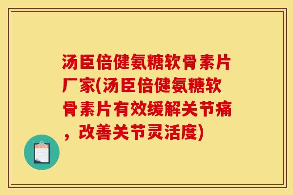 汤臣倍健氨糖软骨素片厂家(汤臣倍健氨糖软骨素片有效缓解关节痛，改善关节灵活度)