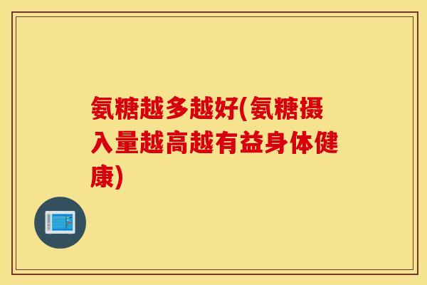 氨糖越多越好(氨糖摄入量越高越有益身体健康)