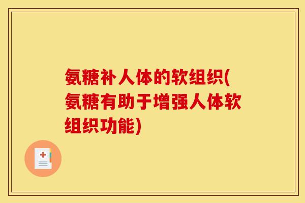 氨糖补人体的软组织(氨糖有助于增强人体软组织功能)