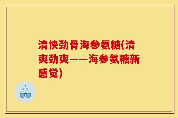清快劲骨海参氨糖(清爽劲爽——海参氨糖新感觉)