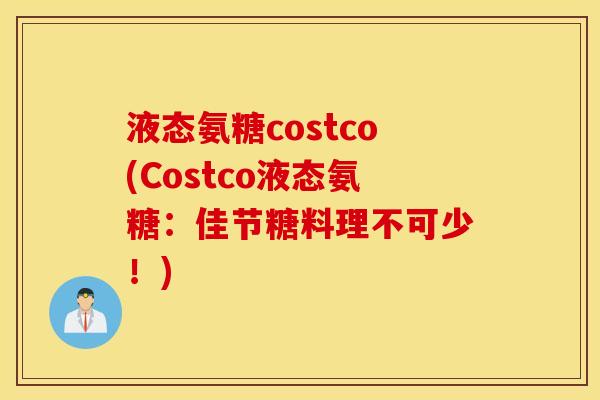 液态氨糖costco(Costco液态氨糖：佳节糖料理不可少！)