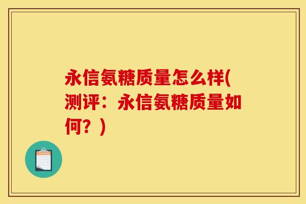 永信氨糖质量怎么样(测评：永信氨糖质量如何？)