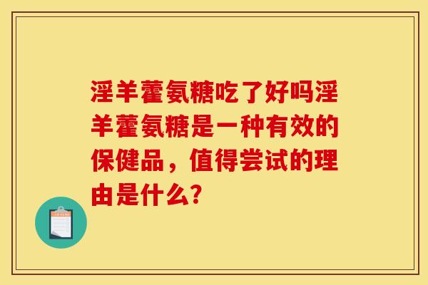 淫羊藿氨糖吃了好吗淫羊藿氨糖是一种有效的保健品，值得尝试的理由是什么？