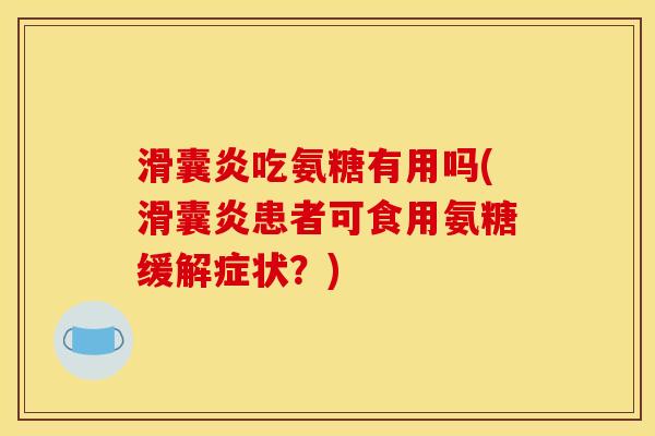 滑囊炎吃氨糖有用吗(滑囊炎患者可食用氨糖缓解症状？)
