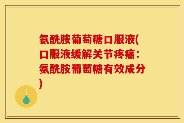 氨酰胺葡萄糖口服液(口服液缓解关节疼痛：氨酰胺葡萄糖有效成分)