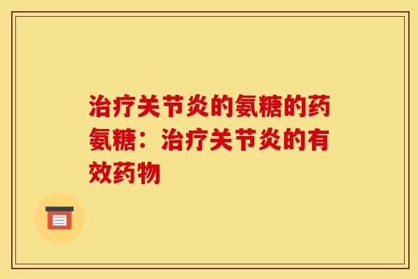 治疗关节炎的氨糖的药氨糖：治疗关节炎的有效药物