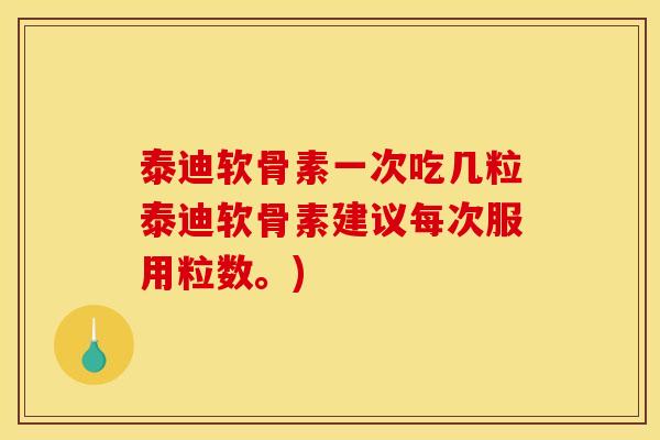 泰迪软骨素一次吃几粒泰迪软骨素建议每次服用粒数。)
