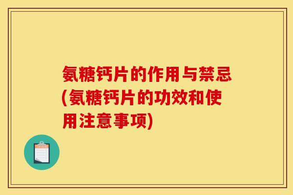 氨糖钙片的作用与禁忌(氨糖钙片的功效和使用注意事项) 氨糖钙片的作用与禁忌(氨糖钙片的功效和使用注意事项)