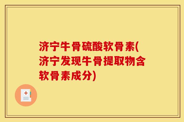 济宁牛骨硫酸软骨素(济宁发现牛骨提取物含软骨素成分)