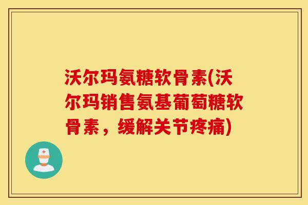 沃尔玛氨糖软骨素(沃尔玛销售氨基葡萄糖软骨素，缓解关节疼痛)