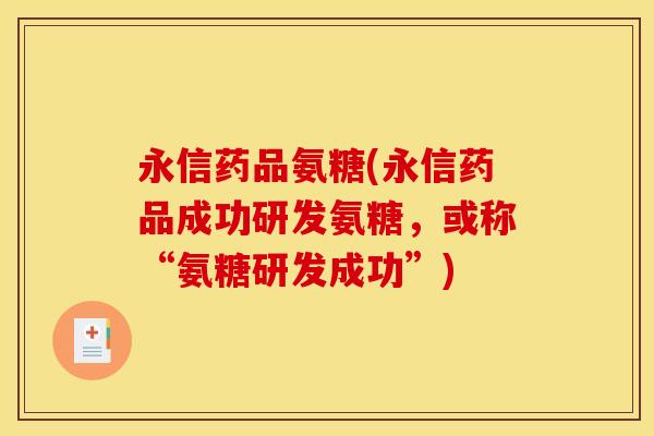 永信药品氨糖(永信药品成功研发氨糖，或称“氨糖研发成功”)