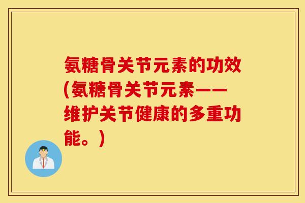 氨糖骨关节元素的功效(氨糖骨关节元素——维护关节健康的多重功能。)
