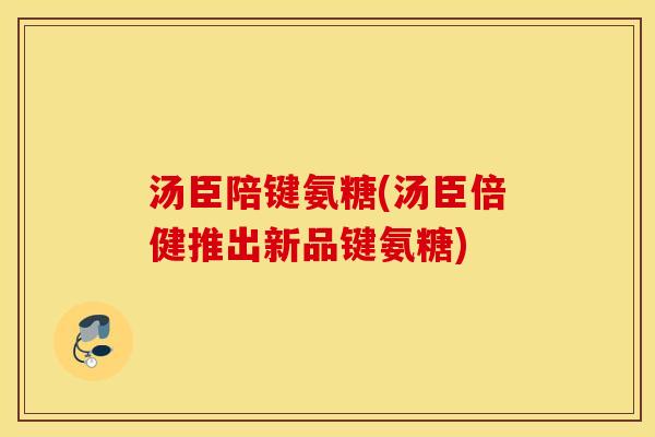 汤臣陪键氨糖(汤臣倍健推出新品键氨糖)