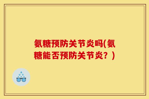氨糖预防关节炎吗(氨糖能否预防关节炎？)