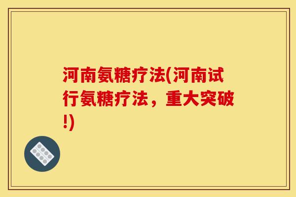 河南氨糖疗法(河南试行氨糖疗法，重大突破!)