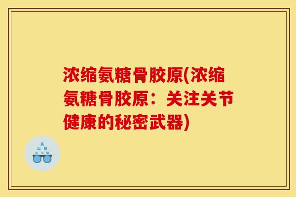浓缩氨糖骨胶原(浓缩氨糖骨胶原：关注关节健康的秘密武器)