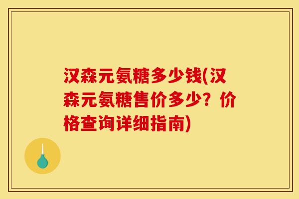 汉森元氨糖多少钱(汉森元氨糖售价多少？价格查询详细指南)
