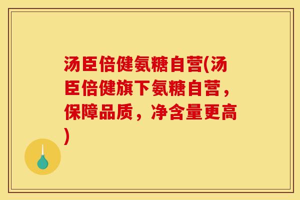汤臣倍健氨糖自营(汤臣倍健旗下氨糖自营,保障品质,净含量更高) 汤臣倍健氨糖自营(汤臣倍健旗下氨糖自营,保障品质,净含量更高)