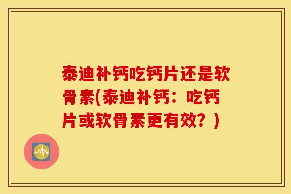 泰迪补钙吃钙片还是软骨素(泰迪补钙：吃钙片或软骨素更有效？)