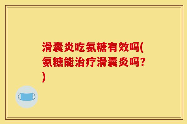 滑囊炎吃氨糖有效吗(氨糖能治疗滑囊炎吗？)