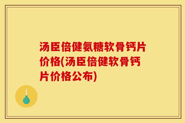 汤臣倍健氨糖软骨钙片价格(汤臣倍健软骨钙片价格公布)