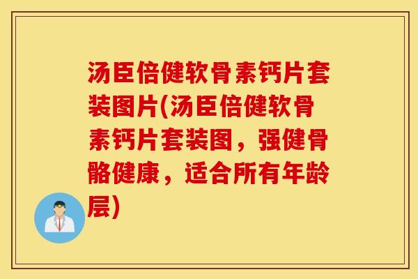 汤臣倍健软骨素钙片套装图片(汤臣倍健软骨素钙片套装图,强健骨骼健康,适合所有年龄层) 汤臣倍健软骨素钙片套装图片(汤臣倍健软骨素钙片套装图,强健骨骼健康,适合所有年龄层)