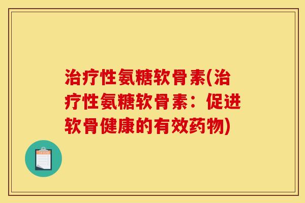 治疗性氨糖软骨素(治疗性氨糖软骨素：促进软骨健康的有效药物)