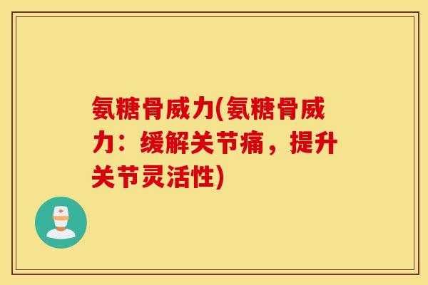 氨糖骨威力(氨糖骨威力:缓解关节痛,提升关节灵活性) 氨糖骨威力(氨糖骨威力:缓解关节痛,提升关节灵活性)