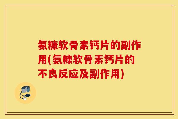 氨糠软骨素钙片的副作用(氨糠软骨素钙片的不良反应及副作用)