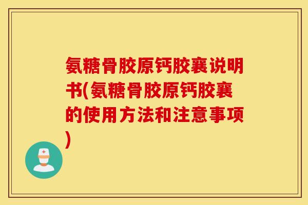 氨糖骨胶原钙胶襄说明书(氨糖骨胶原钙胶襄的使用方法和注意事项)