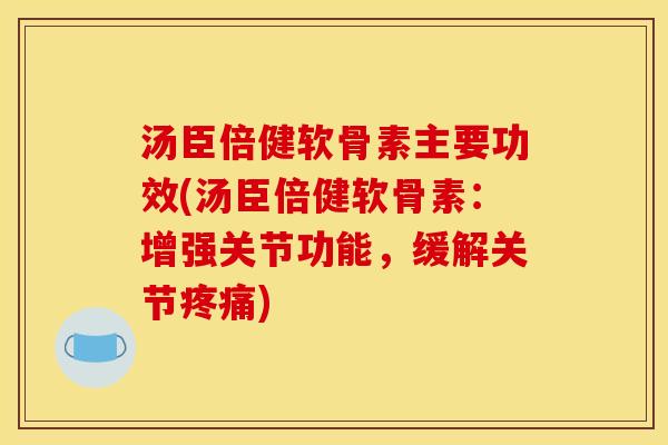 汤臣倍健软骨素主要功效(汤臣倍健软骨素:增强关节功能,缓解关节疼痛) 汤臣倍健软骨素主要功效(汤臣倍健软骨素:增强关节功能,缓解关节疼痛)