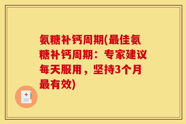 氨糖补钙周期(最佳氨糖补钙周期：专家建议每天服用，坚持3个月最有效)