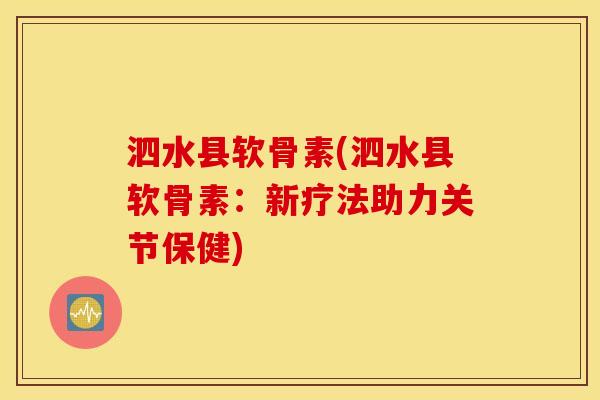 泗水县软骨素(泗水县软骨素：新疗法助力关节保健)