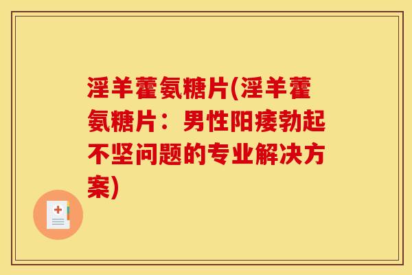 淫羊藿氨糖片(淫羊藿氨糖片：男性阳痿勃起不坚问题的专业解决方案)