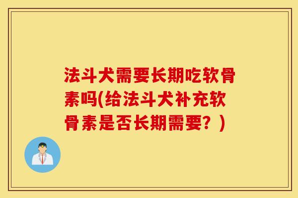 法斗犬需要长期吃软骨素吗(给法斗犬补充软骨素是否长期需要？)
