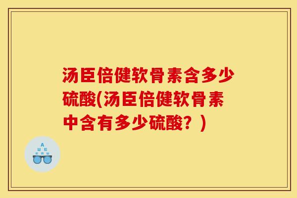 汤臣倍健软骨素含多少硫酸(汤臣倍健软骨素中含有多少硫酸？)