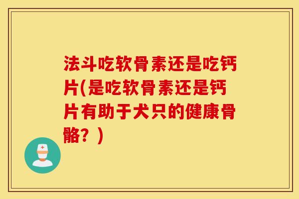 法斗吃软骨素还是吃钙片(是吃软骨素还是钙片有助于犬只的健康骨骼？)