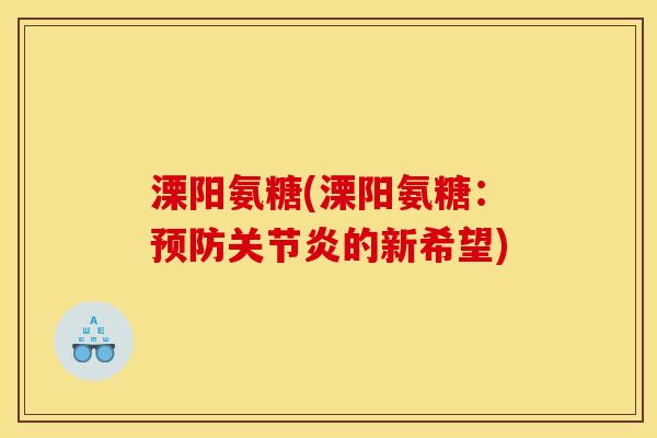 溧阳氨糖(溧阳氨糖:预防关节炎的新希望) 溧阳氨糖(溧阳氨糖:预防关节炎的新希望)
