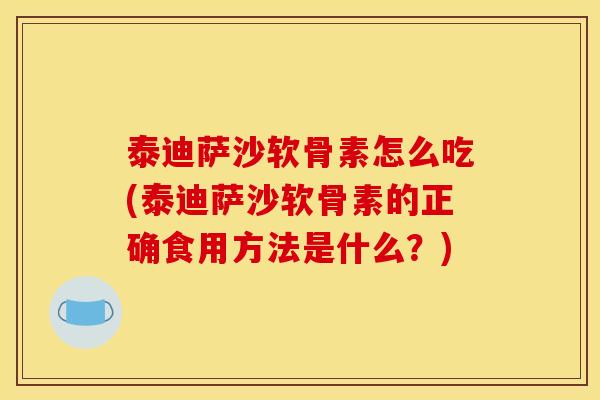 泰迪萨沙软骨素怎么吃(泰迪萨沙软骨素的正确食用方法是什么？)