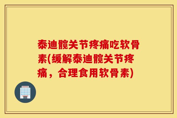 泰迪髋关节疼痛吃软骨素(缓解泰迪髋关节疼痛，合理食用软骨素)