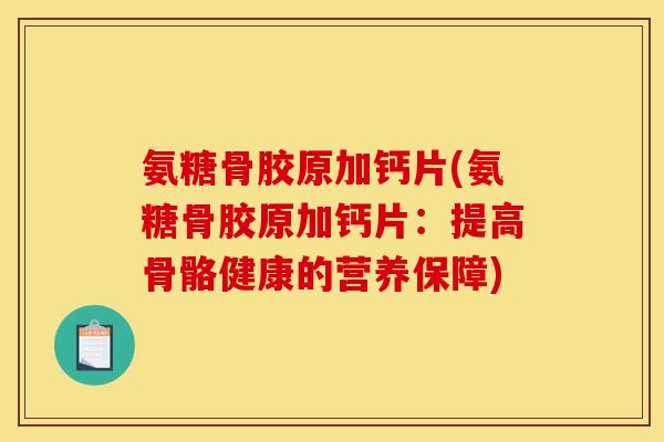 氨糖骨胶原加钙片(氨糖骨胶原加钙片：提高骨骼健康的营养保障)