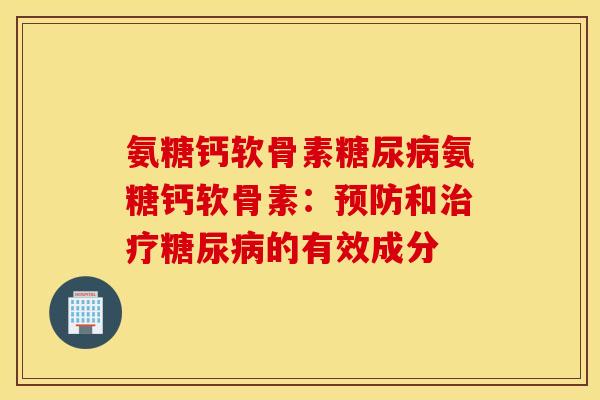 氨糖钙软骨素糖尿病氨糖钙软骨素：预防和治疗糖尿病的有效成分