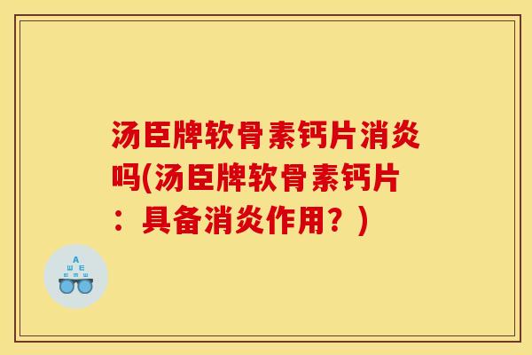 汤臣牌软骨素钙片消炎吗(汤臣牌软骨素钙片：具备消炎作用？)