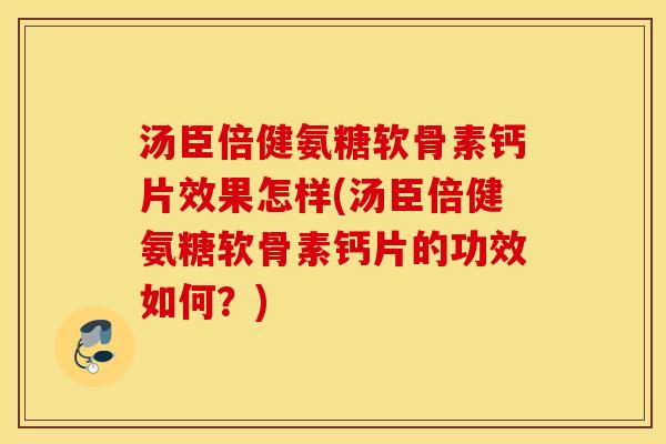 汤臣倍健氨糖软骨素钙片效果怎样(汤臣倍健氨糖软骨素钙片的功效如何？)