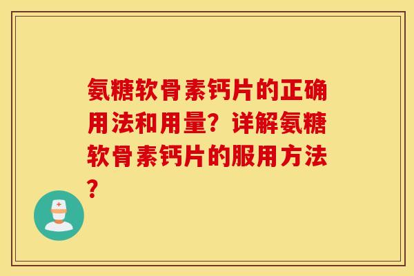 氨糖软骨素钙片的正确用法和用量？详解氨糖软骨素钙片的服用方法？